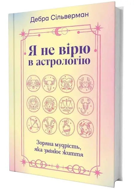 I Don't Believe in Astrology. Stellar Wisdom That Changes Lives by Debra Silverman