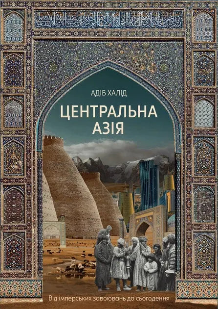Central Asia: A New History from the Imperial Conquests to the Present by Adeeb Khalid